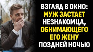 Жизненные истории. Взгляд в окно: муж застает незнакомца, обнимающего его жену. Слушать аудиорассказ