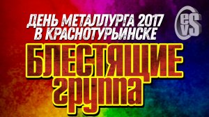 День Металлурга 2017 в Краснотурьинске (гр. БЛЕСТЯЩИЕ)