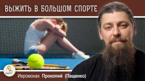 КАК ВЫЖИТЬ В БОЛЬШОМ СПОРТЕ И НЕ ПОТЕРЯТЬ СЕБЯ ?  Иеромонах Прокопий (Пащенко)