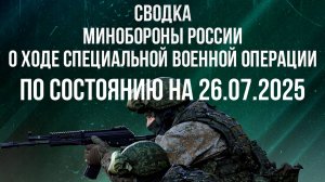 СВОДКА МИНОБОРОНЫ РФ О ХОДЕ СВО ПО СОСТОЯНИЮ НА 26.07.2025. Новости