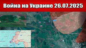 Сводка с фронта СВО и карта боевых действий на Украине сегодня 26.07.2025