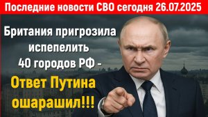 Новости СВО на 26 Июля - БРИТАНИЯ УГРОЖАЕТ РОССИИ! Последние новости сегодня 26.07.2025