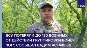ВСУ потеряли до 130 военных от действий группировки войск "Юг", сообщил Вадим Астафьев