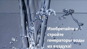 Изобретайте и стройте генераторы воды из воздуха!