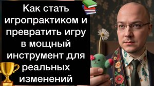 Как стать игропрактиком и превратить игру в мощный инструмент для реальных изменений | Руководство