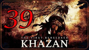 The First Berserker_ Khazan (39 серия) упоротое прохождение.