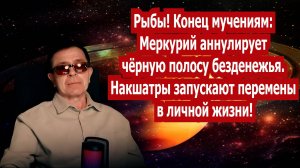 Рыбы! Конец мучениям! Меркурий аннулировал чёрную полосу. Накшатры запускают перемены в жизни!