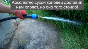 Абсолютно сухой колодец доставил нам хлопот, но оно того стоило!