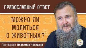 МОЖНО ЛИ МОЛИТЬСЯ О ЖИВОТНЫХ ?  Протоиерей Владимир Новицкий