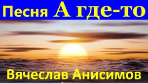 Песня А где-то Песни Вячеслав Анисимов
