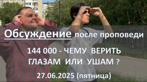 Обсуждение после проповеди. 144 000 - чему верить: глазам или ушам? 27.06.2025 (пятница)