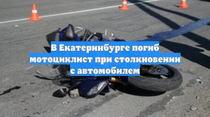 В Екатеринбурге погиб мотоциклист при столкновении с автомобилем