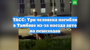 ТАСС: Три человека погибли в Тамбове из-за наезда авто на пешеходов