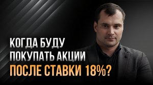 Когда буду покупать акции после ставки 18%?