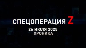 Спецоперация Z: хроника главных военных событий 26 июля