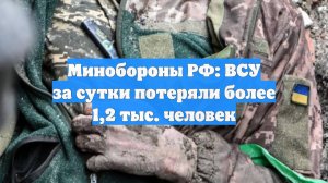 Минобороны РФ: ВСУ за сутки потеряли более 1,2 тыс. человек