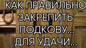 КАК ПРАВИЛЬНО ЗАКРЕПИТЬ ПОДКОВУ ДЛЯ УДАЧИ...