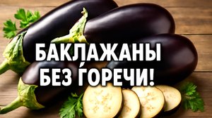 Как избавиться от горечи в баклажанах? Эти лайфхаки вам помогут!