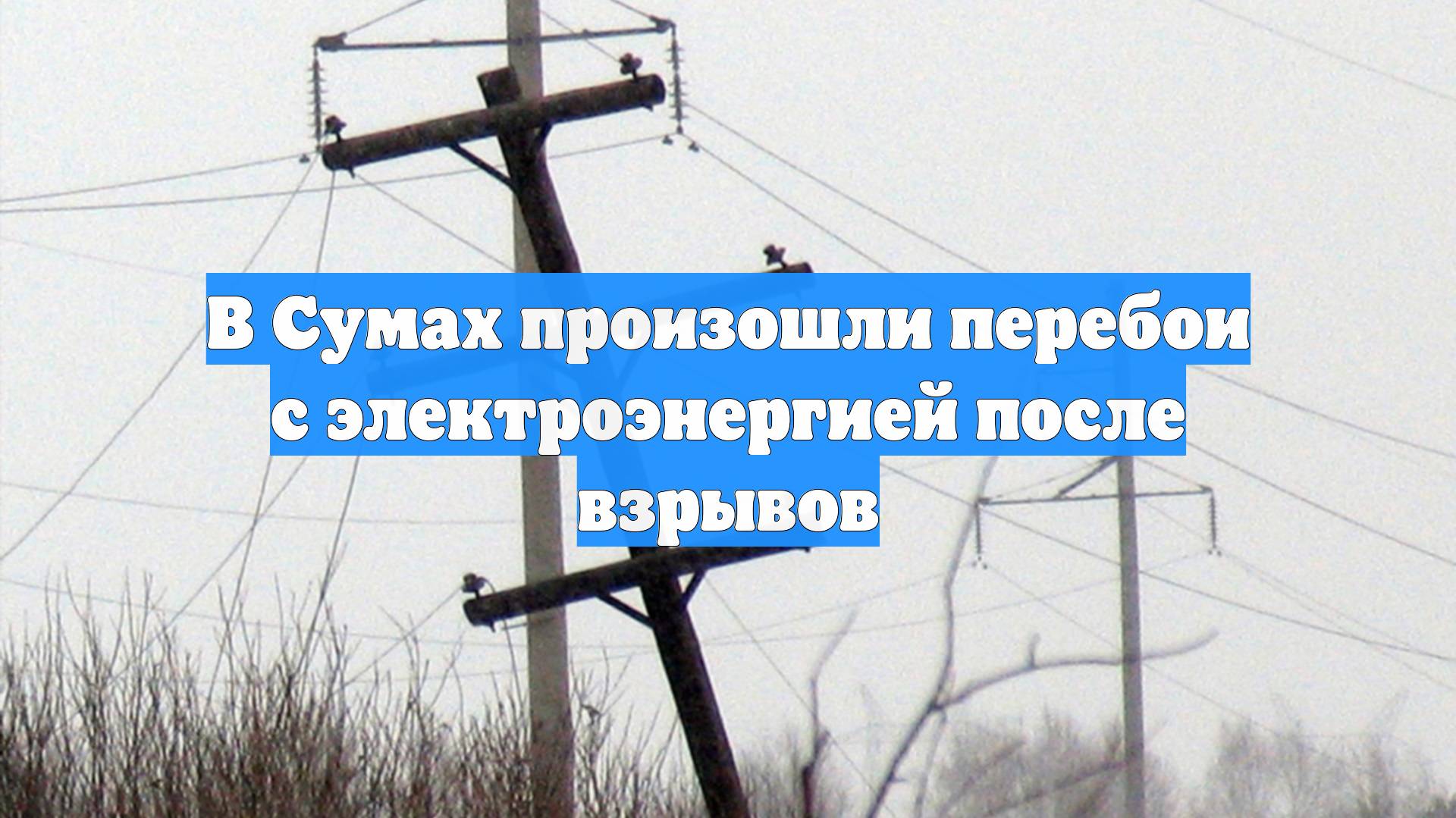 В Сумах произошли перебои с электроэнергией после взрывов