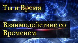 Время - как чувствование будущего. Взаимодействие со временем.