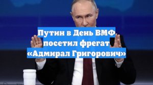 Путин в День ВМФ посетил фрегат «Адмирал Григорович»