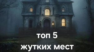 Топ 5 жутких мест, от которых мурашки по коже