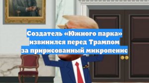 Создатель «Южного парка» извинился перед Трампом за пририсованный микропенис