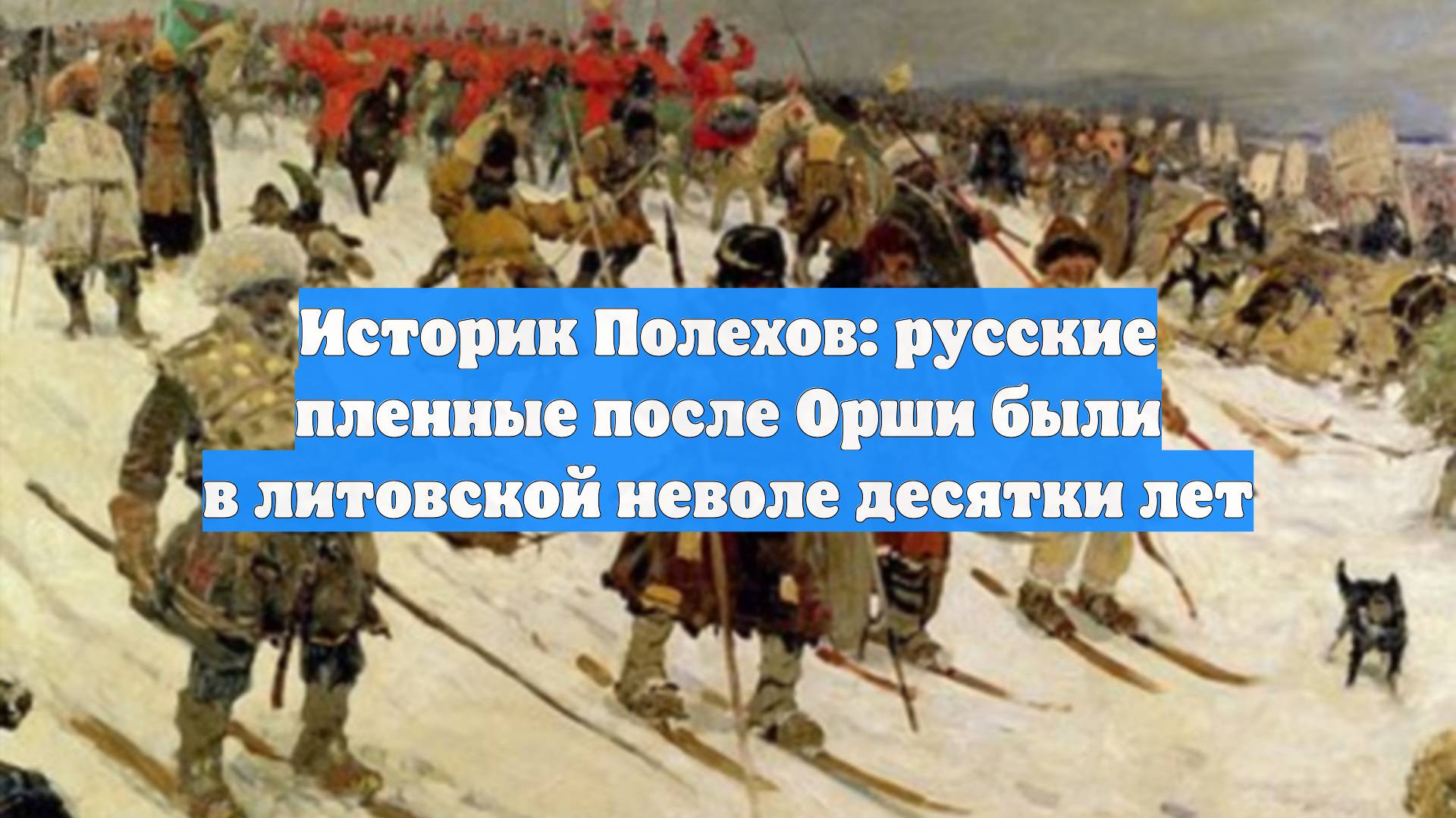 Историк Полехов: русские пленные после Орши были в литовской неволе десятки лет