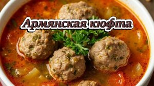 Кюфта (армянские мясные шарики в бульоне)