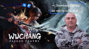 WUCHANG Fallen Feathers - Эпичная битва за честь и перья.