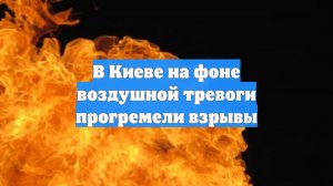 В Киеве на фоне воздушной тревоги прогремели взрывы