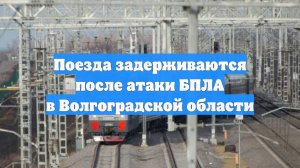 Поезда задерживаются после атаки БПЛА в Волгоградской области