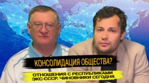 Консолидация общества ? отношения с республиками  экс-СССР. Чиновники сегодня.