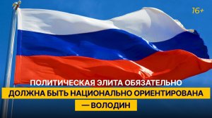 Политическая элита обязательно должна быть национально ориентирована — Володин