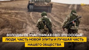 Володин об участниках СВО: это особые люди, часть новой элиты и лучшая часть нашего общества