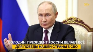Володин: Президент России делает всё для победы нашей страны в СВО