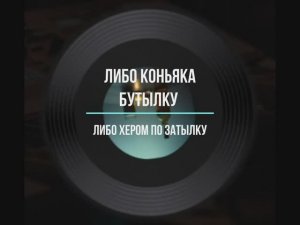 ЛИБО КОНЬЯКА БУТЫЛКУ ЛИБО....