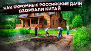 Культурный ШОК: Обычная российская дача ВЫЗВАЛА ПЕРЕПОЛОХ в Китае!
