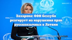 Захарова: ООН беззубо реагирует на нарушения прав русскоязычных в Латвии
