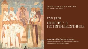 Утреня и изобразительные на русском языке. Неделя 7-я по Пятидесятнице. 27 июля 2025