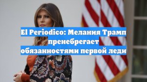 El Periodico: Мелания Трамп пренебрегает обязанностями первой леди