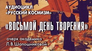Очерк Л.В.Шапошниковой «Восьмой день творения» из книги «Тернистый путь Красоты» (аудио)