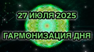 Гармонизация дня 27 июля 2025. Трансформационная Медитация.