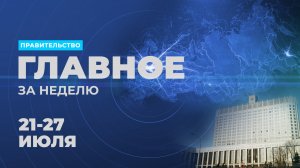 Работа Правительства. Главные события и решения недели – в дайджесте