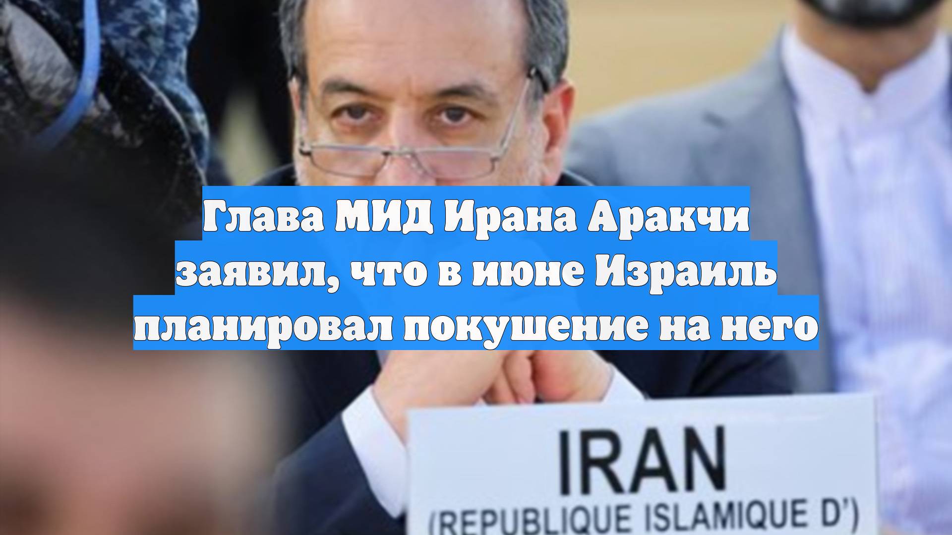 Глава МИД Ирана Аракчи заявил, что в июне Израиль планировал покушение на него