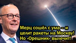 Мерц сошёл с ума – и целит ракеты на Москву! Но «Орешник» вылечит!