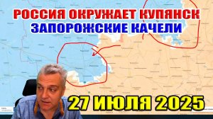 Россия окружает Купянск! Наступление к северу от Покровска! Запорожские качели... 27 июля 2025