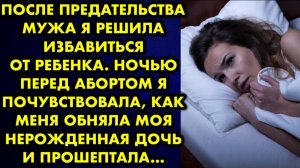 После предательства мужа я решила избавиться от ребёнка. Ночью перед абортом я почувствовала, как...