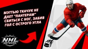 Мэттью Ткачук Не дает "Пантерам" Сбиться С Ног, Забив Гол С Острого Угла
