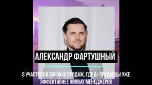Александр Фартушный - 8 участков в воронке продаж, где AI-продавцы уже эффективнее живых менеджеров